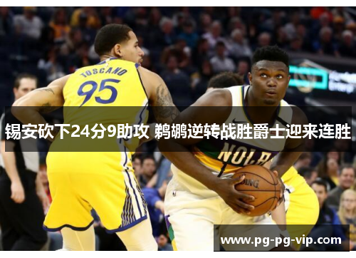 锡安砍下24分9助攻 鹈鹕逆转战胜爵士迎来连胜